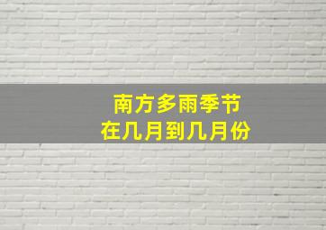 南方多雨季节在几月到几月份