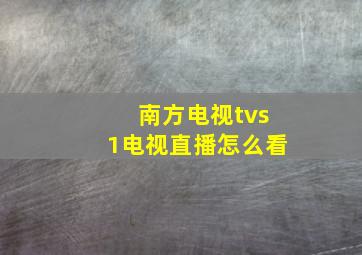 南方电视tvs1电视直播怎么看