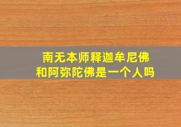 南无本师释迦牟尼佛和阿弥陀佛是一个人吗