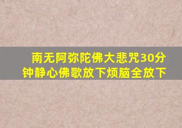 南无阿弥陀佛大悲咒30分钟静心佛歌放下烦脑全放下