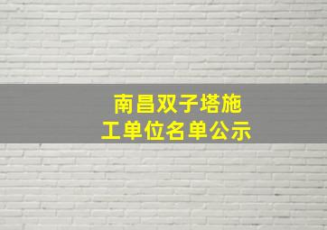 南昌双子塔施工单位名单公示