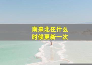 南来北往什么时候更新一次