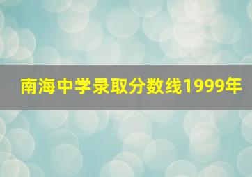 南海中学录取分数线1999年