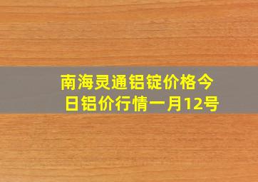 南海灵通铝锭价格今日铝价行情一月12号