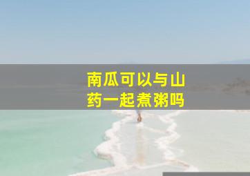 南瓜可以与山药一起煮粥吗