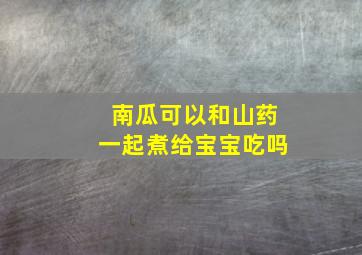 南瓜可以和山药一起煮给宝宝吃吗