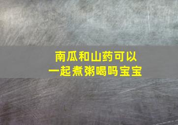 南瓜和山药可以一起煮粥喝吗宝宝