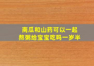 南瓜和山药可以一起熬粥给宝宝吃吗一岁半