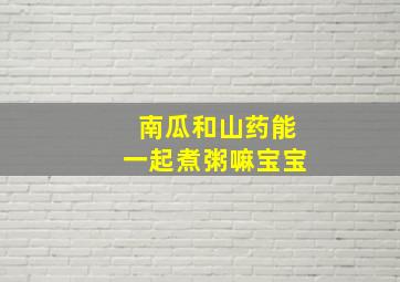 南瓜和山药能一起煮粥嘛宝宝