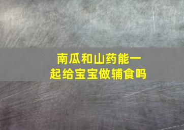 南瓜和山药能一起给宝宝做辅食吗