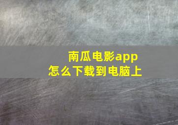 南瓜电影app怎么下载到电脑上