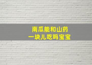 南瓜能和山药一块儿吃吗宝宝