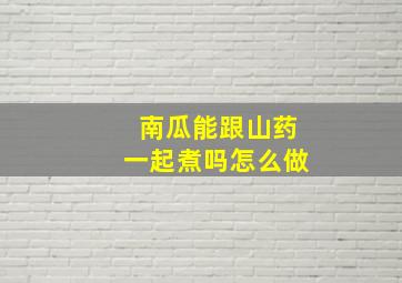 南瓜能跟山药一起煮吗怎么做