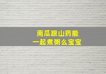 南瓜跟山药能一起煮粥么宝宝