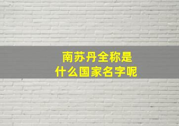 南苏丹全称是什么国家名字呢