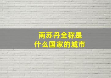 南苏丹全称是什么国家的城市