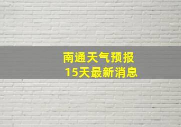 南通天气预报15天最新消息