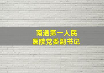 南通第一人民医院党委副书记