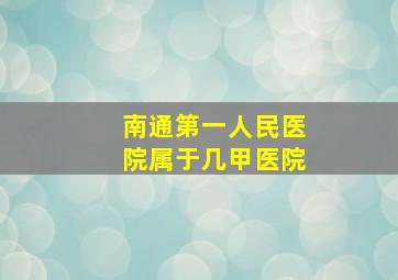 南通第一人民医院属于几甲医院