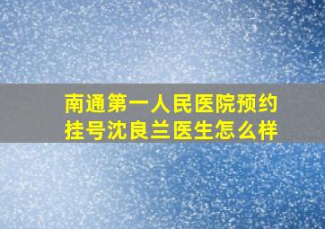 南通第一人民医院预约挂号沈良兰医生怎么样