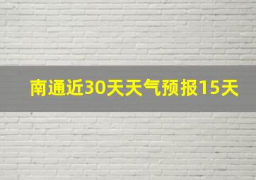 南通近30天天气预报15天