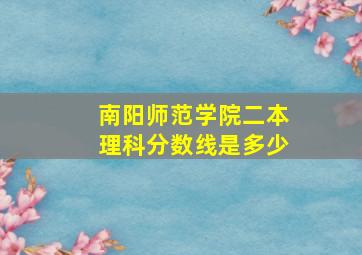 南阳师范学院二本理科分数线是多少