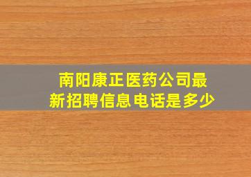 南阳康正医药公司最新招聘信息电话是多少