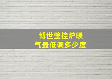 博世壁挂炉暖气最低调多少度