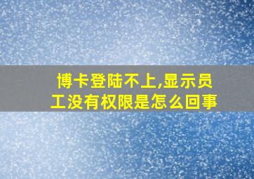 博卡登陆不上,显示员工没有权限是怎么回事