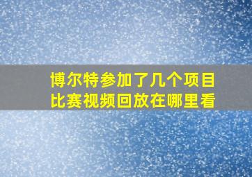 博尔特参加了几个项目比赛视频回放在哪里看