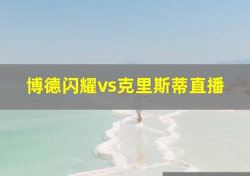 博德闪耀vs克里斯蒂直播