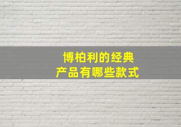 博柏利的经典产品有哪些款式