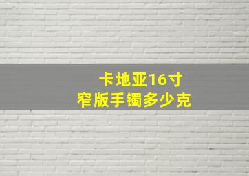 卡地亚16寸窄版手镯多少克