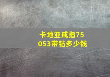 卡地亚戒指75053带钻多少钱