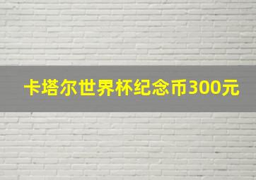 卡塔尔世界杯纪念币300元