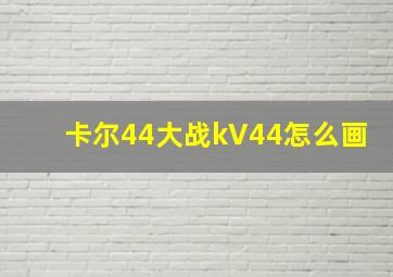 卡尔44大战kV44怎么画