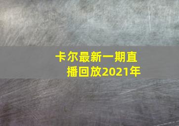 卡尔最新一期直播回放2021年