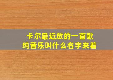 卡尔最近放的一首歌纯音乐叫什么名字来着