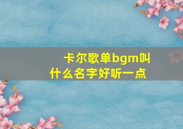 卡尔歌单bgm叫什么名字好听一点