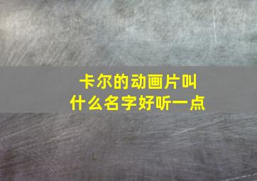 卡尔的动画片叫什么名字好听一点