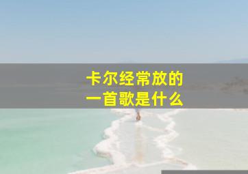 卡尔经常放的一首歌是什么