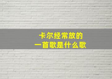 卡尔经常放的一首歌是什么歌