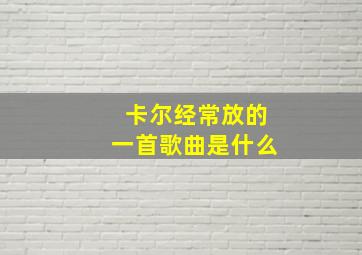 卡尔经常放的一首歌曲是什么