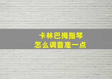 卡林巴拇指琴怎么调音准一点