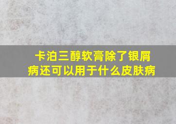 卡泊三醇软膏除了银屑病还可以用于什么皮肤病