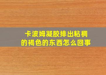 卡波姆凝胶排出粘稠的褐色的东西怎么回事