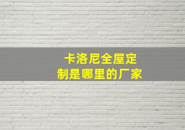 卡洛尼全屋定制是哪里的厂家