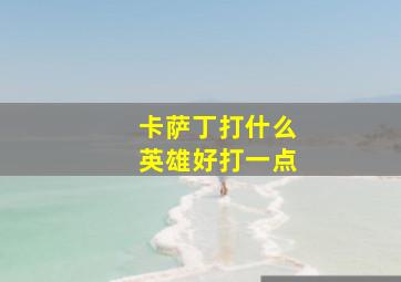 卡萨丁打什么英雄好打一点