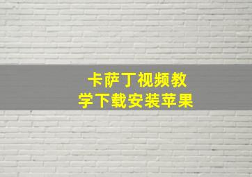 卡萨丁视频教学下载安装苹果