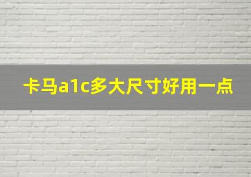 卡马a1c多大尺寸好用一点